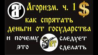 Агоризм. ч. 1. Как спрятать деньги от государства и почему это следует сделать.