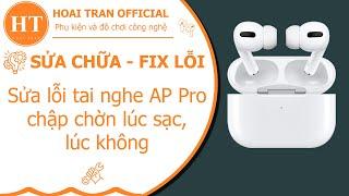 Fix lỗi tai nghe AP Pro bị sạc chập chờn lúc nhận lúc không