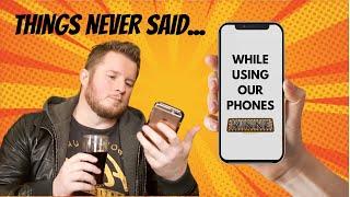 Things never said while using our phones