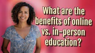 What are the benefits of online vs. in-person education?