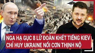 Thời sự quốc tế: Nga hạ gục 8 Lữ đoàn khét tiếng Kiev, chỉ huy Ukraine nổi cơn thịnh nộ