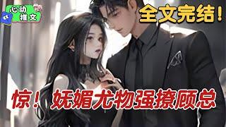 全文完结《惊！妩媚尤物强撩顾总》有人说，顾野清心寡欲久了，女人在他眼里和同性没什么区别，不然也不会禁欲至此。直到某天，顾野突然发了这样一条微博。