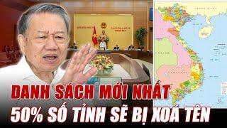 THỦ TƯỚNG CÔNG BỐ 50% SỐ TỈNH SẼ BỊ XOÁ TÊN SAU SÁP NHẬP - DANH SÁCH MỚI NHẤT.