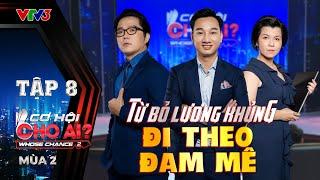 Cơ Hội Cho Ai Mùa 2 | Tập 8 Full: U50 TỪ BỎ LƯƠNG KHỦNG lựa chọn việc theo đam mê