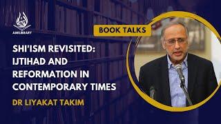Shi'ism Revisited: Ijtihad and Reformation in Contemporary Times by Dr Liyakat Takim