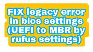FIX legacy error in bios settings (UEFI to MBR by rufus settings)