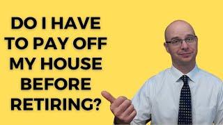 Do I have to pay off my house before I retire?