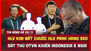  TIN BÓNG ĐÁ 28/11 | INDONESIA LO NGẠI VỀ SÁT THỦ ĐT VIỆT NAM, HLV KIM BẮT CHƯỚC THẦY PARK