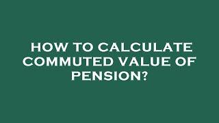 How to calculate commuted value of pension?