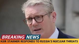 BREAKING NEWS: KEIR STARMER RESPONDS TO RUSSIA'S NUCLEAR THREAT