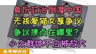 无孩爱猫女惹争议？到底是不是攻击女性？身份政治倒灌中国惹争议，小众群体爱好可以被放大吗？