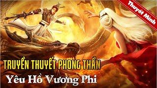 TRUYỀN THUYẾT PHONG THẦN - YÊU HỒ VƯƠNG PHI | Siêu Phẩm Cổ Trang Thần Thoại Trung Quốc Hấp Dẫn