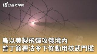 烏以美製飛彈攻俄境內  普丁簽署法令下修動用核武門檻｜20241120 公視早安新聞