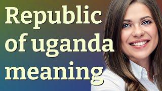Republic of uganda | meaning of Republic of uganda