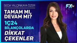 Tamam mı Devam mı? | 1Ç24 Bilançolarda Dikkat Çekenler | Seda Yalçınkaya Özer