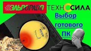 Выбор ПК в Эльдорадо и Техносила. Бомбануло!!!