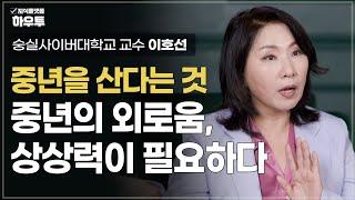 쉽게 달래지지 않는 중년의 외로움, 당신에게 필요한 건 상상력입니다 | 숭실사이버대학교 교수 이호선 | 부모 자녀 노후 중년