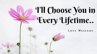 I’ll Choose You in Every Lifetime-  Love Message For Someone Special @Letters-x4r #lovemessage