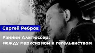 Сергей Ребров — Ранний Альтюссер: между марксизмом и гегельянством
