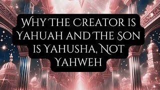 Why The Creator is Yahuah and The Son is Yahusha, Not Yahweh