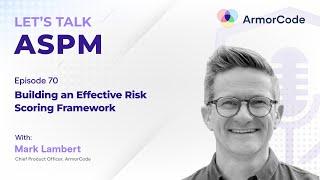 Building an Effective Risk Scoring Framework | Let's Talk ASPM #70