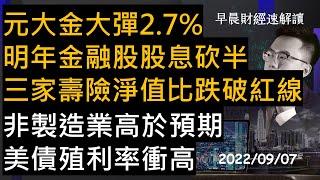 【早晨財經速解讀】元大金大彈2.7% 明年金融股股息砍半 三家壽險淨值比跌破紅線 好消息就是壞消息?非製造業高於預期 美債殖利率衝高 2022/9/7(三)