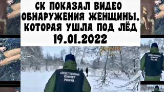 СК ПОКАЗАЛ ВИДЕО ОБНАРУЖЕНИЯ ЖЕНЩИНЫ, КОТОРАЯ УШЛА ПОД ЛЁД 19.01.2022