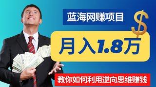 蓝海网赚项目，利用逆向思维赚钱，月入18000+，真正可以让你赚到钱的网赚思维！