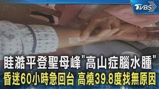 眭澔平登聖母峰「高山症腦水腫」昏迷60小時急回台 高燒39 8度找無原因｜TVBS新聞