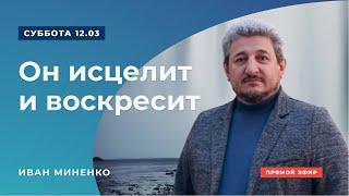 Проповедь "Он исцелит и воскресит" | Иван Миненко