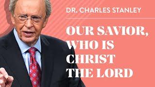 Our Savior, Who Is Christ The Lord – Dr. Charles Stanley