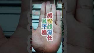 感情線深長且平穩，感情運勢很好，婚姻幸福。#手相#運勢#palmistry#風水 #财运#事业 #命运