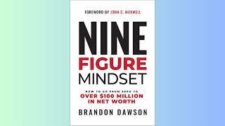 SUMMARY - Nine-Figure Mindset How to Go from Zero to Over 100 Million in Net Worth - Brandon Dawson