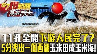 三峽大壩11孔全開「下游人民完了」！？每5分就洩出一個西湖...玉米田慘成玉米海！【57爆新聞 萬象搜奇】  @57BreakingNews