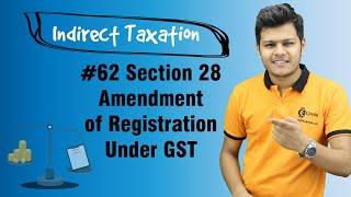 Section 28 Amendment of Registration Under GST - Registration - Indirect Taxation
