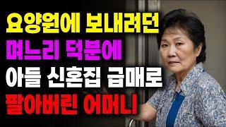 "여보세요? 거기 복덕방이죠?" 요양원에 보내려던 며느리 덕분에 아들 신혼집 급매로 팔아버린 어머니 | 사연라디오 | 사연 | 노후 | 오디오북 | 인생이야기 | 부모자식 |