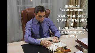 КАК ОТМЕНИТЬ ЗАПРЕТ ВЪЕЗДА И ВЫДВОРЕНИЕ – НАХОДЯСЬ НЕ В РФ ?