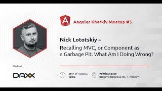 Nick Lototskiy – Recalling MVC, or Component as a Garbage Pit. What Am I Doing Wrong?