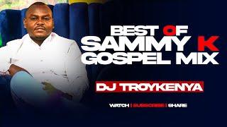 BEST OF SAMMY K MIX 2024 | DJ TROY KENYA