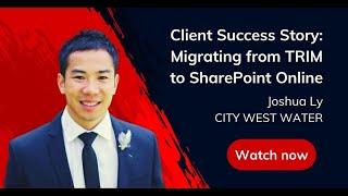 Client Success Story: Migrating from TRIM to SharePoint Online – Joshua Ly, CITY WEST WATER