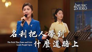 基督教會歌曲《名利把人帶到什麽道路上》【詩歌MV】