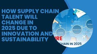 How Supply Chain Talent​ will Change in 2025 Due to Innovation and​Sustainability