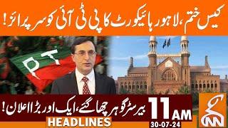 Case Ends | Lahore High Court big Surprise to PTI | News Headlines | 11 AM | 30 July 2024 | GNN