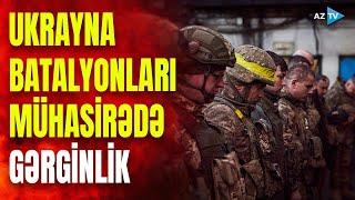 Rusiya ordusu Ukraynanın dərinliklərində: batalyonlar mühasirəyə alındı
