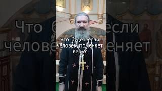что будет если человек поменяет веру? #батюшка#храм#вера#православие#священник#христианство