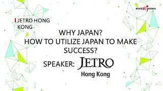 Why Japan? How to utilize Japan to make success - Introduction of JETRO’s Service [JETRO Hong Kong]