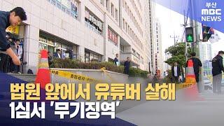 대낮 법원 앞에서 유튜버 살해.. 50대 유튜버 1심서 ′무기징역′ (2024-11-20,수/뉴스데스크/부산MBC)