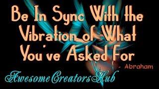 Abraham Hicks:  Be In Sync With the Vibration of What You've Asked For