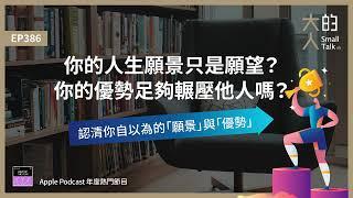 EP386 你的人生願景只是願望？你的優勢足夠輾壓他人嗎？認清你自以為的「#願景」與「#優勢」｜大人的Small Talk