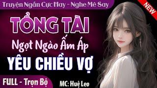 Tổng Tài Ngọt Ngào Ấm Áp Yêu Chiều Vợ FULL | Truyện ngôn tình mới hay và thú vị nhất Mc Huệ Leo
